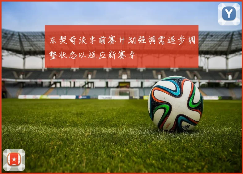 东契奇谈季前赛计划强调需逐步调整状态以适应新赛季