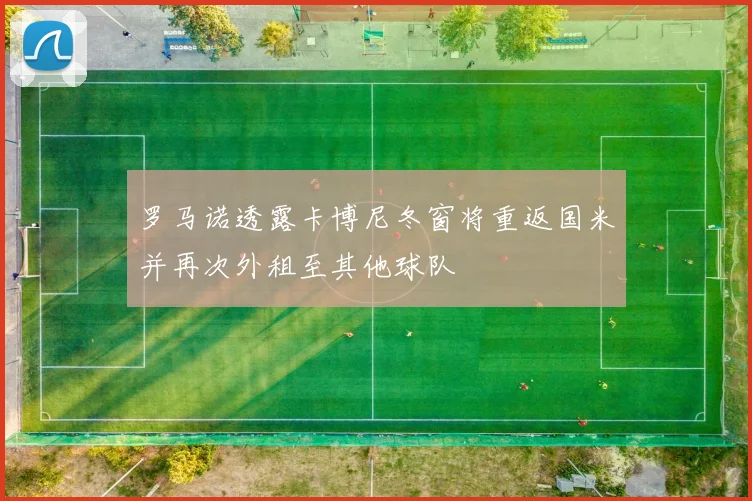 罗马诺透露卡博尼冬窗将重返国米并再次外租至其他球队