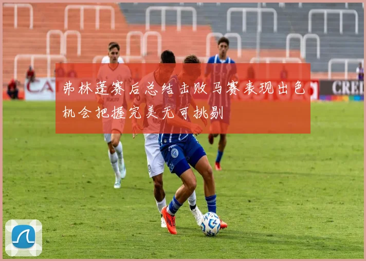 弗林蓬赛后总结击败马赛表现出色机会把握完美无可挑剔