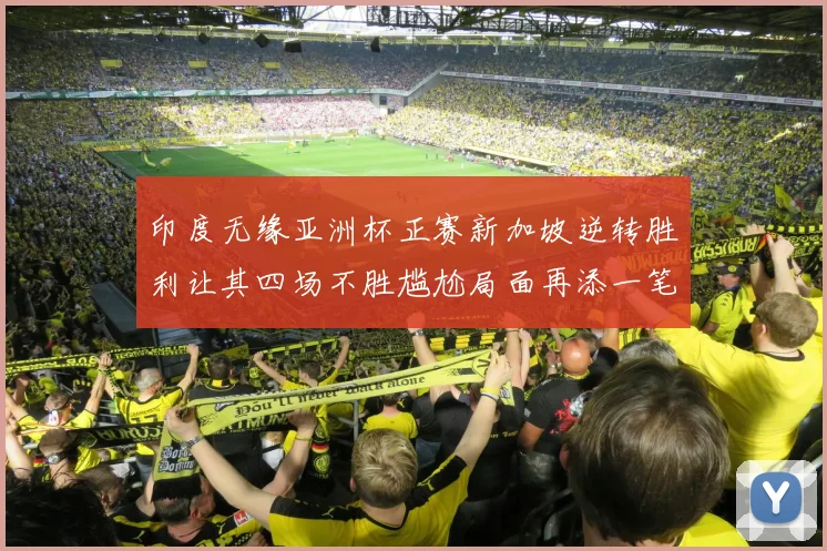 印度无缘亚洲杯正赛新加坡逆转胜利让其四场不胜尴尬局面再添一笔