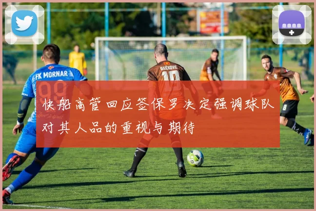 快船高管回应签保罗决定强调球队对其人品的重视与期待