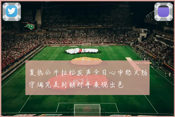 复仇公牛拉松发声今日心中怒火防守端完美封锁对手表现出色