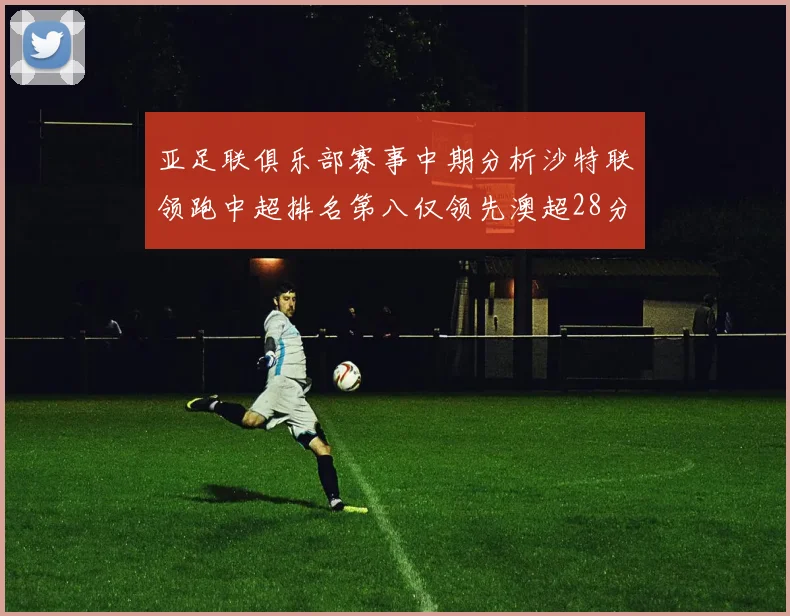 亚足联俱乐部赛事中期分析沙特联领跑中超排名第八仅领先澳超28分