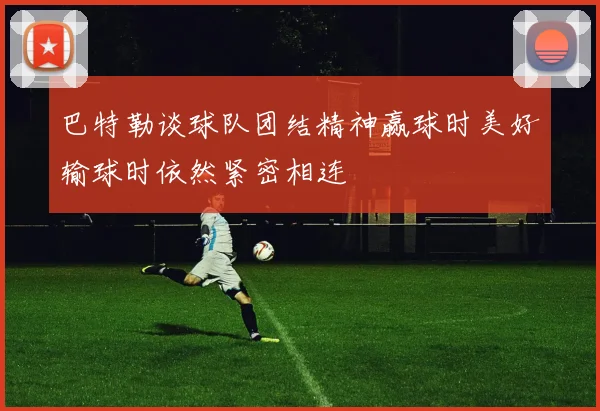 巴特勒谈球队团结精神赢球时美好输球时依然紧密相连