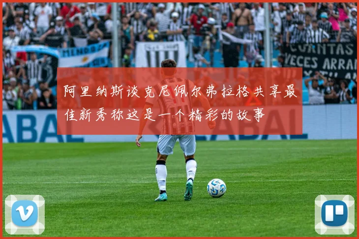 阿里纳斯谈克尼佩尔弗拉格共享最佳新秀称这是一个精彩的故事