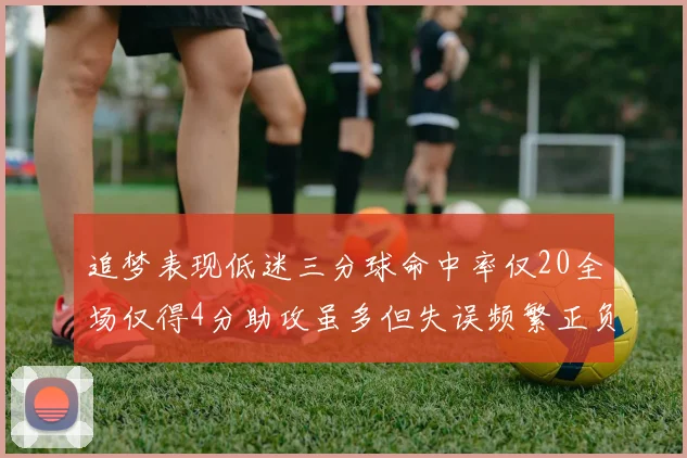 追梦表现低迷三分球命中率仅20全场仅得4分助攻虽多但失误频繁正负值惨淡