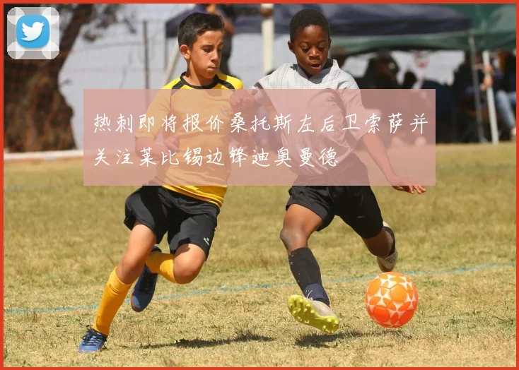 热刺即将报价桑托斯左后卫索萨并关注莱比锡边锋迪奥曼德