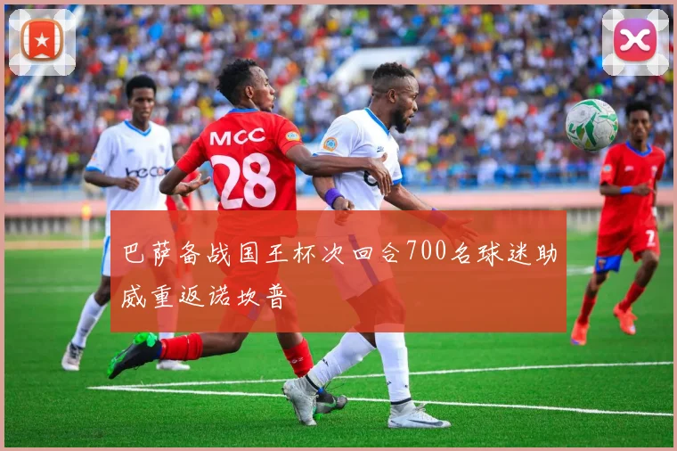 巴萨备战国王杯次回合700名球迷助威重返诺坎普