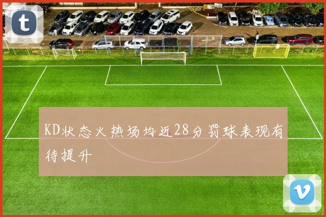 KD状态火热场均近28分罚球表现有待提升