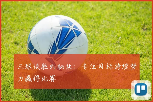 三球谈胜利秘诀：专注目标持续努力赢得比赛
