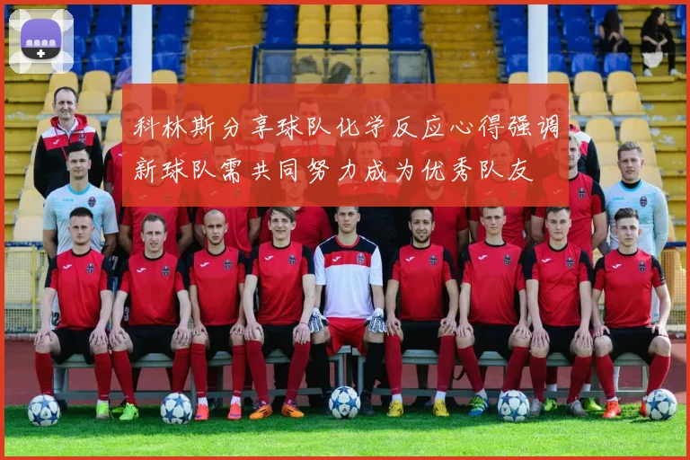 科林斯分享球队化学反应心得强调新球队需共同努力成为优秀队友