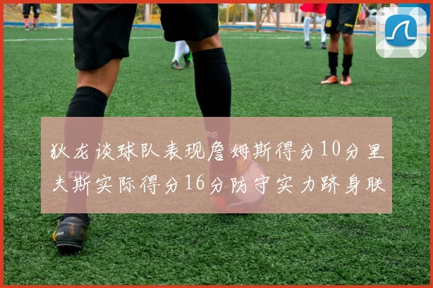 狄龙谈球队表现詹姆斯得分10分里夫斯实际得分16分防守实力跻身联盟前五