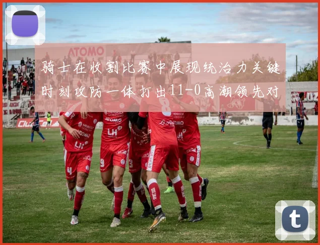 骑士在收割比赛中展现统治力关键时刻攻防一体打出11-0高潮领先对手6分