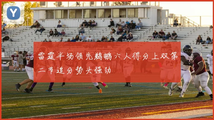 雷霆半场领先鹈鹕六人得分上双第二节追分势头强劲
