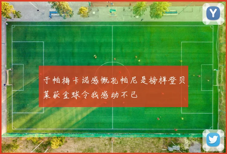 于帕梅卡诺感慨孔帕尼是榜样登贝莱获金球令我感动不已