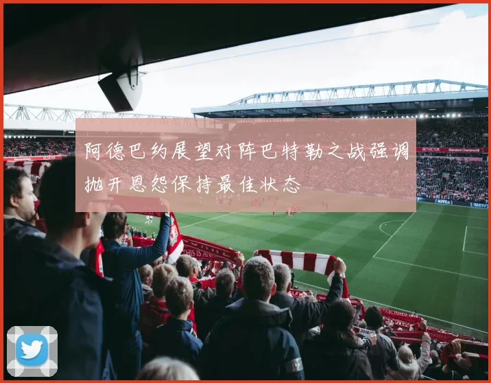 阿德巴约展望对阵巴特勒之战强调抛开恩怨保持最佳状态