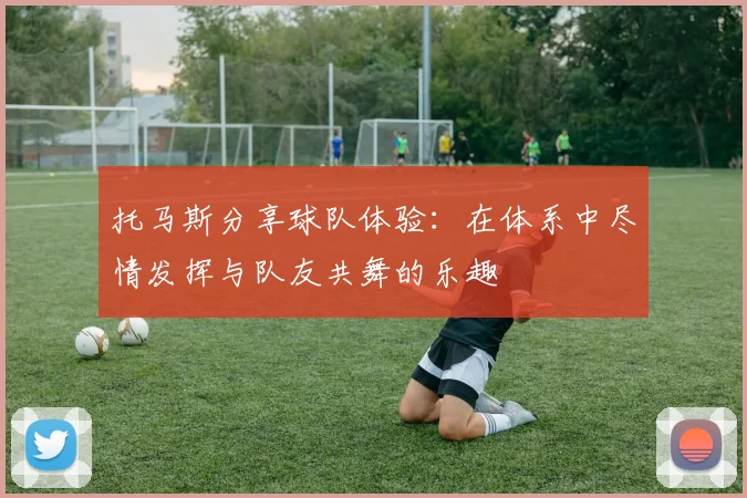 托马斯分享球队体验：在体系中尽情发挥与队友共舞的乐趣