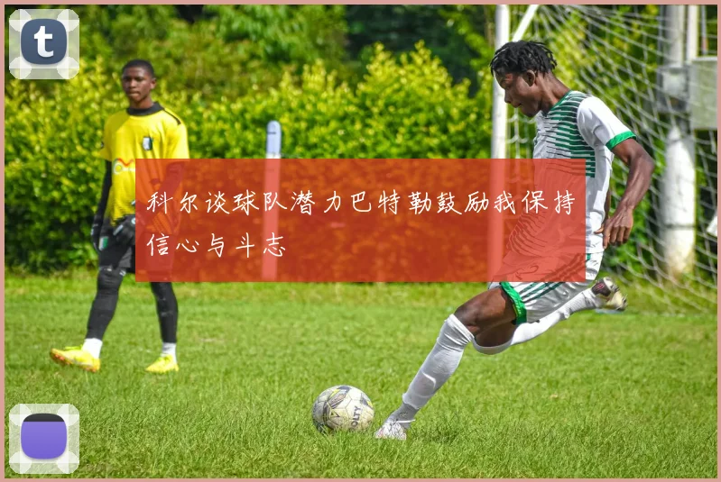 科尔谈球队潜力巴特勒鼓励我保持信心与斗志