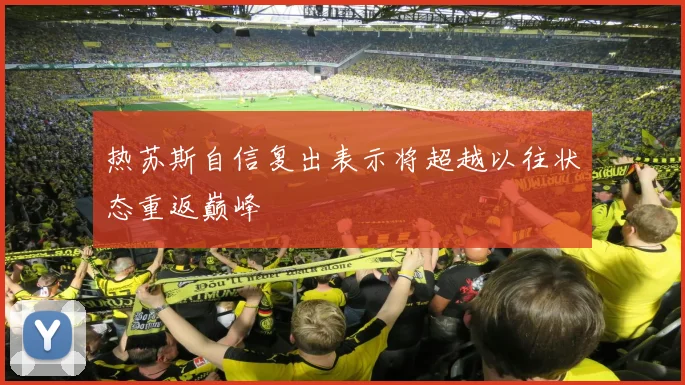 热苏斯自信复出表示将超越以往状态重返巅峰