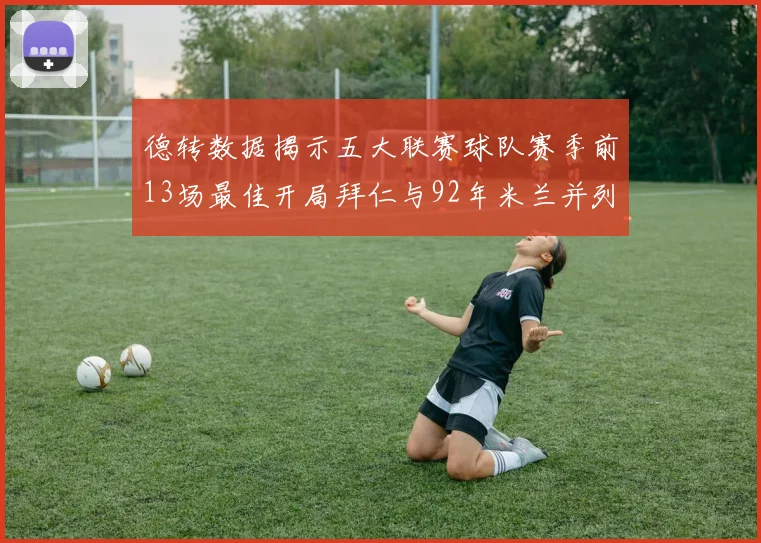 德转数据揭示五大联赛球队赛季前13场最佳开局拜仁与92年米兰并列第一