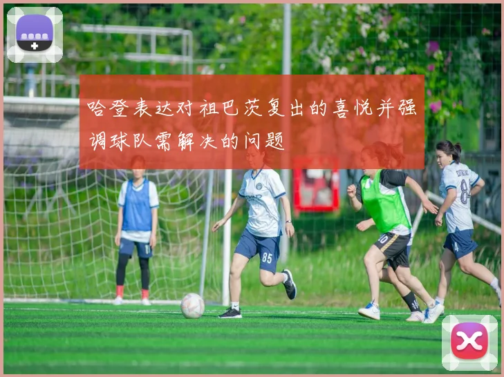 哈登表达对祖巴茨复出的喜悦并强调球队需解决的问题