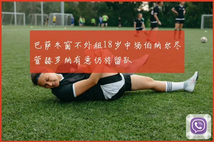 巴萨冬窗不外租18岁中场伯纳尔尽管赫罗纳有意仍将留队