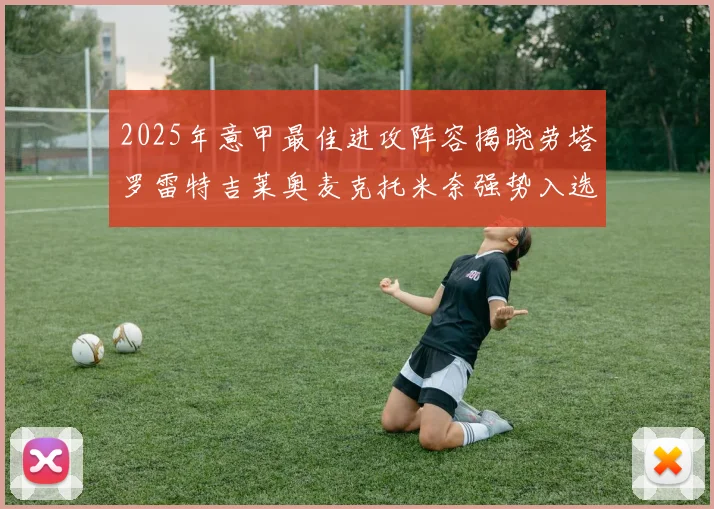 2025年意甲最佳进攻阵容揭晓劳塔罗雷特吉莱奥麦克托米奈强势入选